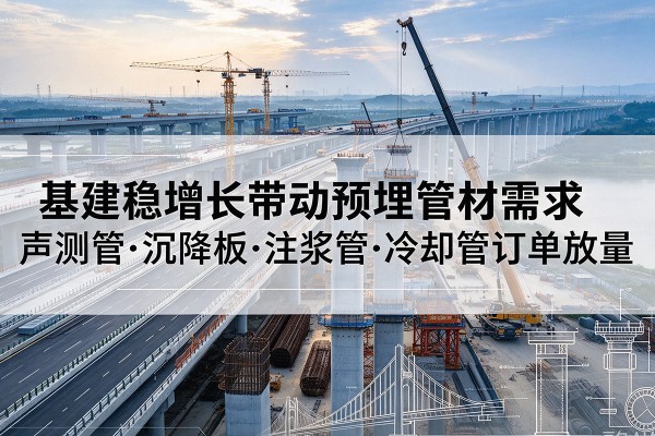 嘉鱼基建稳增长带动预埋监测管材需求，声测管、沉降板、注浆管订单持续放量
