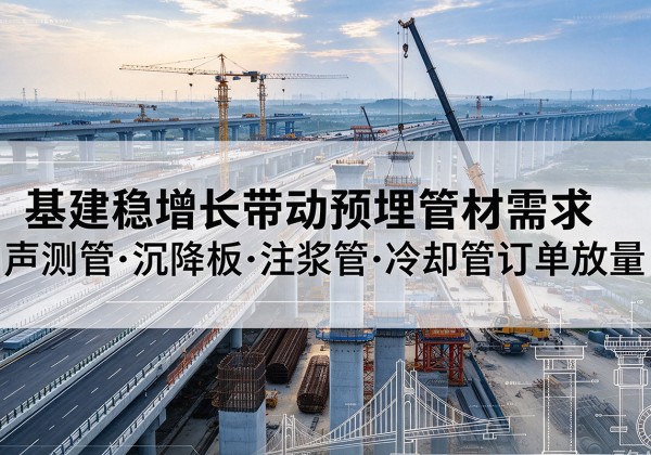 嘉鱼基建稳增长带动预埋监测管材需求，声测管、沉降板、注浆管订单持续放量